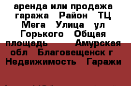 аренда или продажа гаража › Район ­ ТЦ Мега › Улица ­ ул.Горького › Общая площадь ­ 24 - Амурская обл., Благовещенск г. Недвижимость » Гаражи   